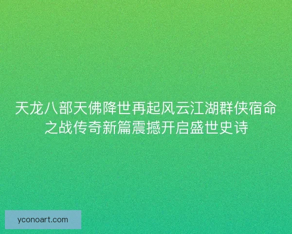 天龙八部天佛降世再起风云江湖群侠宿命之战传奇新篇震撼开启盛世史诗