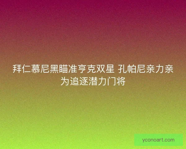 拜仁慕尼黑瞄准亨克双星 孔帕尼亲力亲为追逐潜力门将
