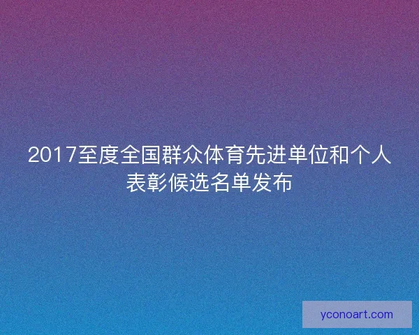2017至度全国群众体育先进单位和个人表彰候选名单发布
