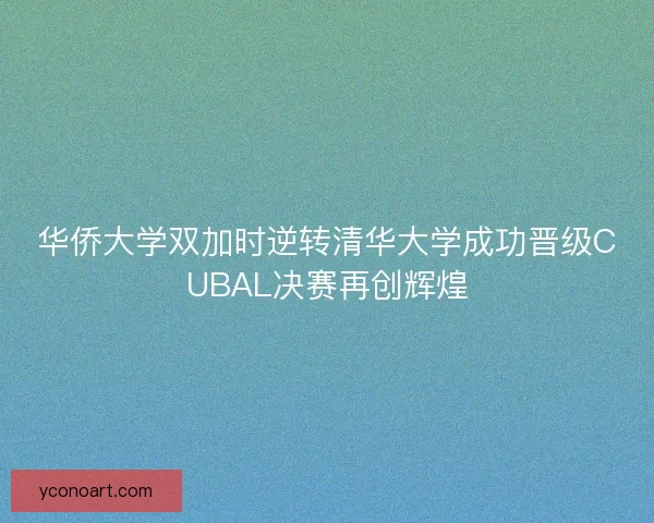 华侨大学双加时逆转清华大学成功晋级CUBAL决赛再创辉煌